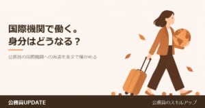 国連などの国際機関で働いてみたい。公務員の身分のまま行ける?「国際機関への派遣」を条文で確かめる のアイキャッチ画像